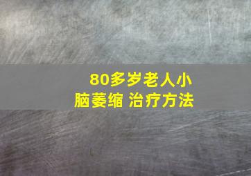 80多岁老人小脑萎缩 治疗方法